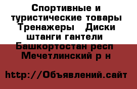 Спортивные и туристические товары Тренажеры - Диски,штанги,гантели. Башкортостан респ.,Мечетлинский р-н